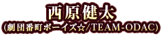西原健太（劇団番町ボーイズ☆/TEAM-ODAC）