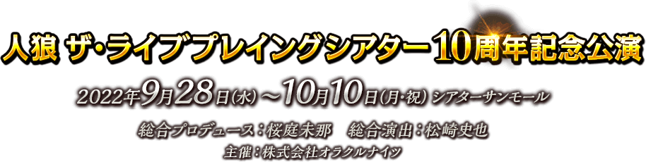 人狼 ザ・ライブプレイングシアター 10周年記念公演　2022年9月28日（水）〜10月10日（月・祝）シアターサンモール 総合プロデュース：桜庭未那　総合演出：松崎史也 主催：株式会社オラクルナイツ