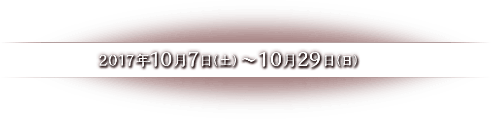 2017年10月7日（土）〜10月29日（日）