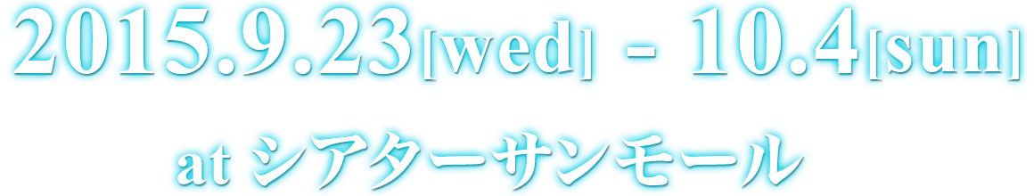 2015年9月23日(水)～10月4日(日) シアターサンモール